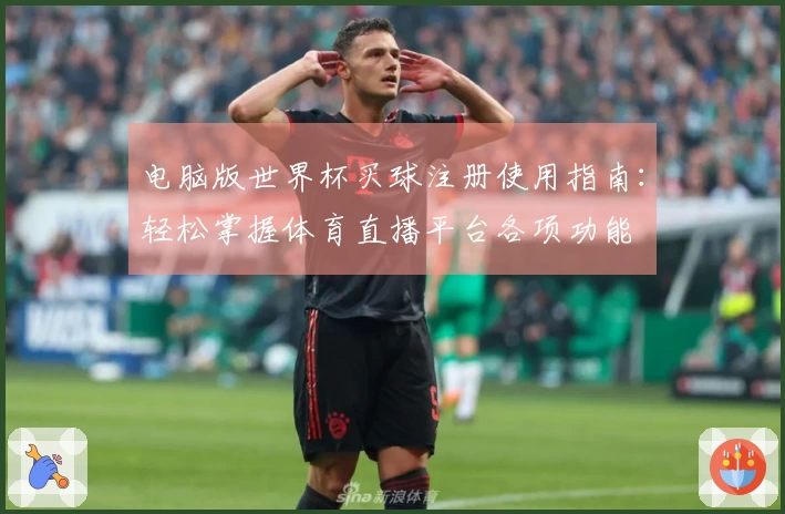 电脑版世界杯买球注册使用指南：轻松掌握体育直播平台各项功能