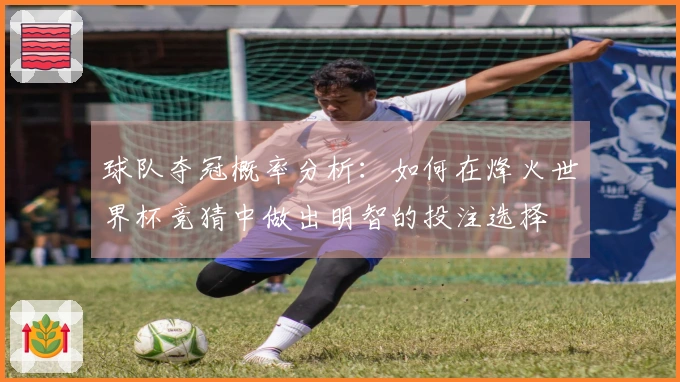 球队夺冠概率分析：如何在烽火世界杯竞猜中做出明智的投注选择