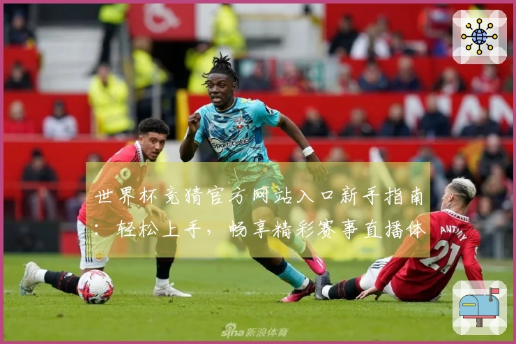 世界杯竞猜官方网站入口新手指南：轻松上手，畅享精彩赛事直播体验