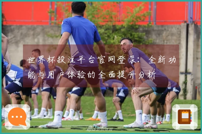 世界杯投注平台官网登录：全新功能与用户体验的全面提升分析