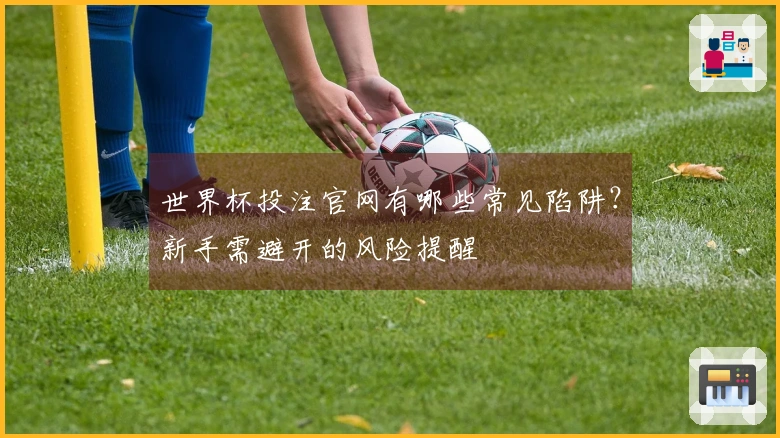 世界杯投注官网有哪些常见陷阱？新手需避开的风险提醒