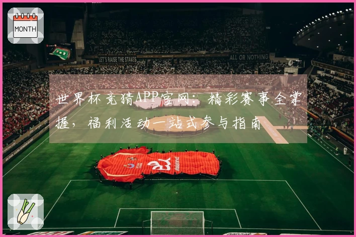 世界杯竞猜APP官网：精彩赛事全掌握，福利活动一站式参与指南