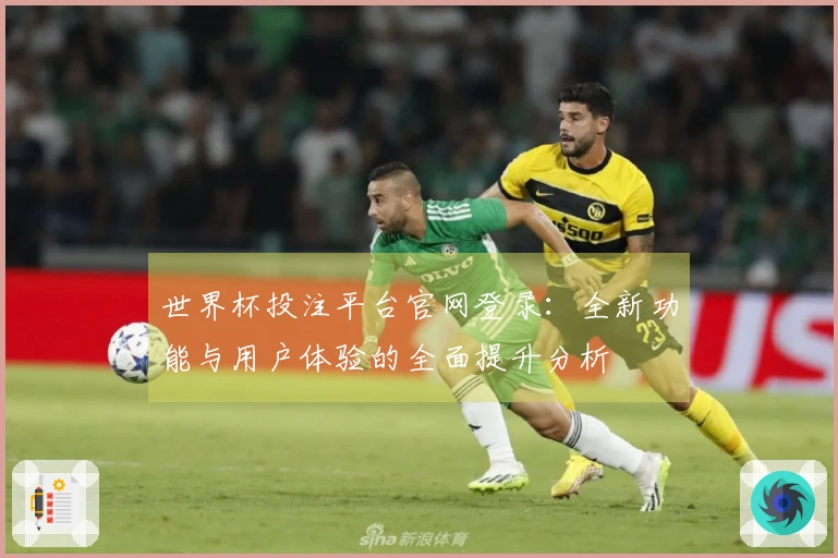 世界杯投注平台官网登录：全新功能与用户体验的全面提升分析