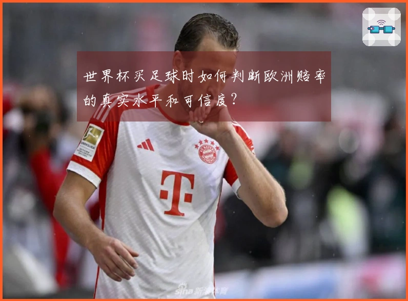 世界杯买足球时如何判断欧洲赔率的真实水平和可信度？